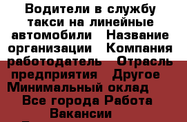 Водители в службу такси на линейные автомобили › Название организации ­ Компания-работодатель › Отрасль предприятия ­ Другое › Минимальный оклад ­ 1 - Все города Работа » Вакансии   . Башкортостан респ.,Баймакский р-н